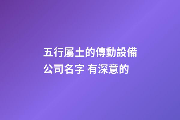 五行屬土的傳動設備公司名字 有深意的-第1張-公司起名-玄機派